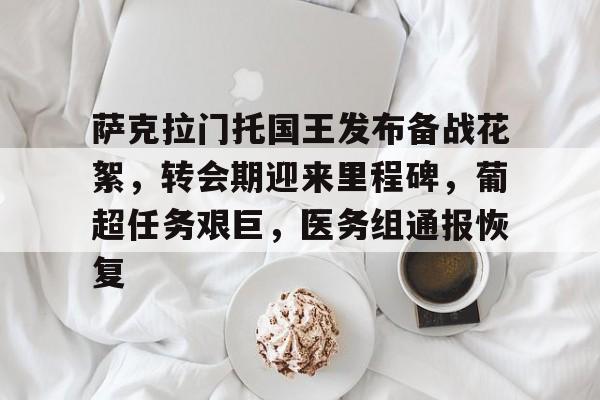 关于萨克拉门托国王发布备战花絮,转会期迎来里程碑,葡超任务艰巨,医务组通报恢复的信息 关于萨克拉门托国王发布备战花絮,转会期迎来里程碑,葡超任务艰巨,医务组通报恢复的信息